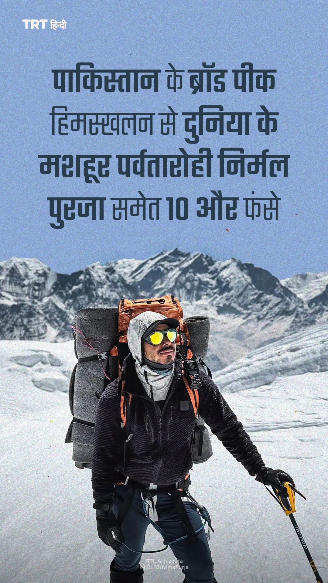 पाकिस्तान के ब्रॉड पीक हिमस्खलन से दुनिया के मशहूर पर्वतारोही निर्मल पुरजा समेत 10 और फंतारोही नधीरा अलहार्थी शामिल हैं। अलहार्थी माउंट एवरेस्ट फतह कर