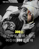 300일.
이스라엘, 팔레스타인 어린이 300명 살해